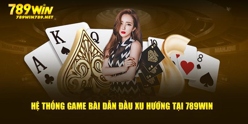 Hệ thống game bài dẫn đầu xu hướng tại 789Win