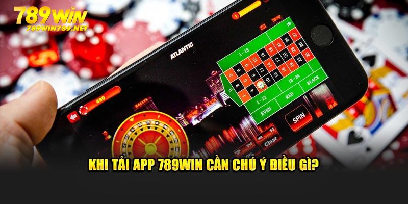 Khi tải app 789Win cần chú ý điều gì?